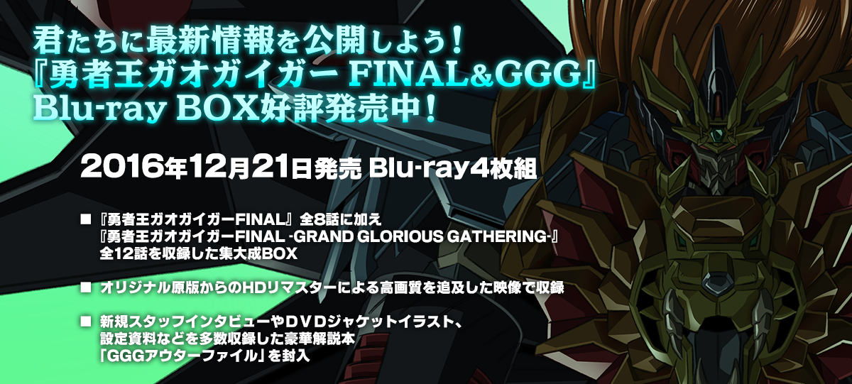 君たちに最新情報を公開しよう！
『勇者王ガオガイガーFINAL&GGG』Blu-ray BOX 好評発売中!!2016年12月21日発売!!