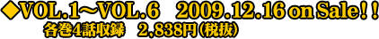 ◆VOL.1〜VOL.6 2009.12.16 on Sale!! 各巻4話収録 2,838円(税抜)