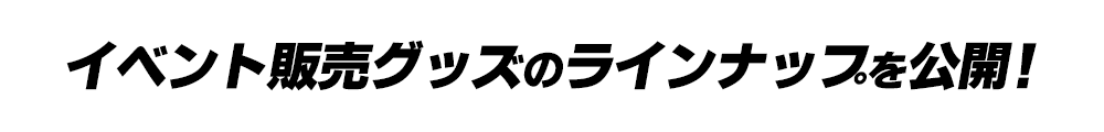 イベント販売グッズのラインナップを一部公開！